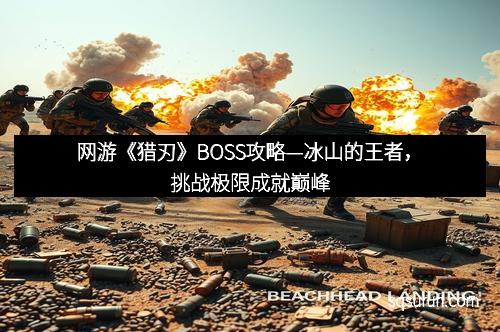 网游《猎刃》BOSS攻略—冰山的王者，挑战极限成就巅峰